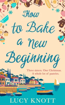 How to Bake a New Beginning: A feel-good heart-warming romance about family, love and food!, Lucy Knott