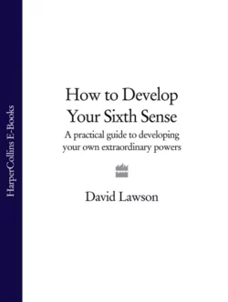 How to Develop Your Sixth Sense: A practical guide to developing your own extraordinary powers, David Lawson