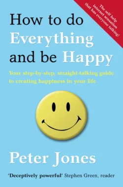 How to Do Everything and Be Happy: Your step-by-step, straight-talking guide to creating happiness in your life, Peter Jones