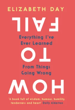 How to Fail: Everything I’ve Ever Learned From Things Going Wrong Elizabeth Day