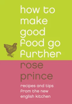 How To Make Good Food Go Further: Recipes and Tips from The New English Kitchen, Rose Prince