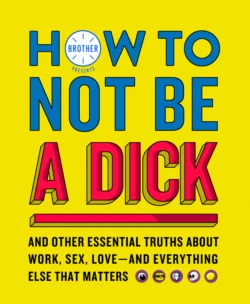 How to Not Be a Dick: And Other Truths About Work, Sex, Love - And Everything Else That Matters, Brother