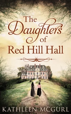 The Daughters Of Red Hill Hall: A gripping novel of family, secrets and murder, Kathleen McGurl