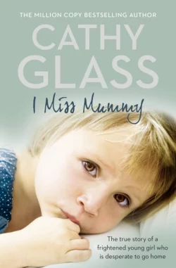 I Miss Mummy: The true story of a frightened young girl who is desperate to go home Cathy Glass