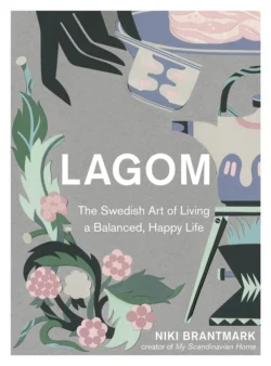 Lagom: The Swedish Art of Living a Balanced, Happy Life, Niki Brantmark