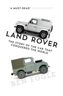 Land Rover: The Story of the Car that Conquered the World Ben Fogle