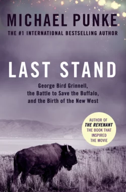 Last Stand: George Bird Grinnell, the Battle to Save the Buffalo, and the Birth of the New West, Michael Punke