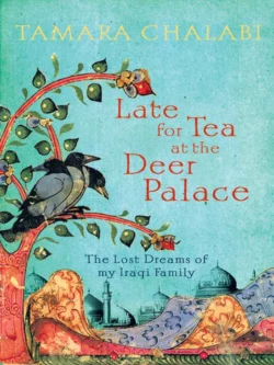 Late for Tea at the Deer Palace: The Lost Dreams of My Iraqi Family, Tamara Chalabi