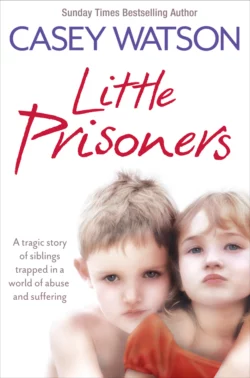 Little Prisoners: A tragic story of siblings trapped in a world of abuse and suffering, Casey Watson