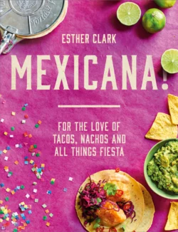 Mexicana!: For the Love of Tacos, Nachos and All Things Fiesta, Esther Clark