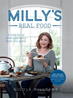 Milly’s Real Food: 100+ easy and delicious recipes to comfort, restore and put a smile on your face, Nicola Millbank