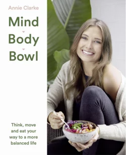 Mind Body Bowl: Think, move and eat your way to a more balanced life, Annie Clarke