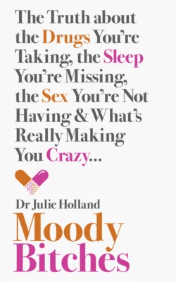 Moody Bitches: The Truth about the Drugs You’re Taking, the Sleep You’re Missing, the Sex You’re Not Having and What’s Really Making You Crazy..., Julie Holland