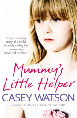 Mummy’s Little Helper: The heartrending true story of a young girl secretly caring for her severely disabled mother, Casey Watson