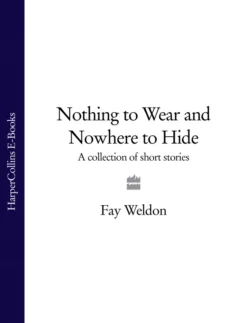 Nothing to Wear and Nowhere to Hide: A Collection of Short Stories, Fay Weldon