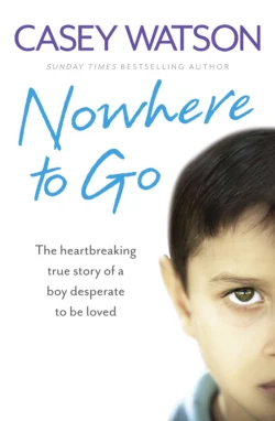 Nowhere to Go: The heartbreaking true story of a boy desperate to be loved Casey Watson