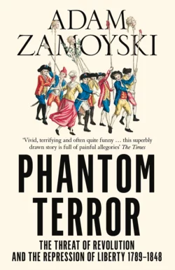 Phantom Terror: The Threat of Revolution and the Repression of Liberty 1789-1848, Adam Zamoyski