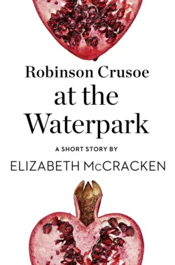 Robinson Crusoe at the Waterpark: A Short Story from the collection, Reader, I Married Him, Elizabeth McCracken