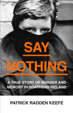 Say Nothing: A True Story Of Murder and Memory In Northern Ireland, Patrick Keefe