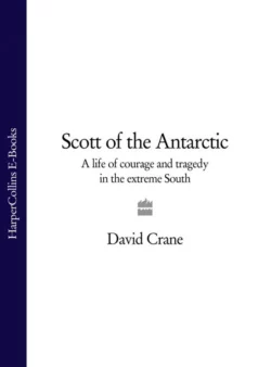 Scott of the Antarctic: A Life of Courage and Tragedy in the Extreme South, David Crane