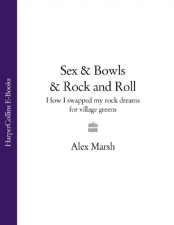 Sex & Bowls & Rock and Roll: How I Swapped My Rock Dreams for Village Greens Alex Marsh