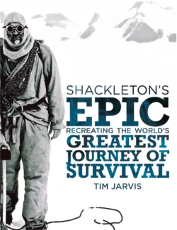 Shackleton’s Epic: Recreating the World’s Greatest Journey of Survival, Tim Jarvis