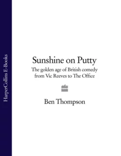 Sunshine on Putty: The Golden Age of British Comedy from Vic Reeves to The Office, Ben Thompson