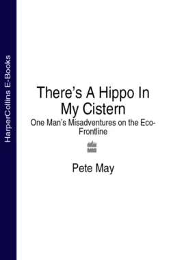 There’s A Hippo In My Cistern: One Man’s Misadventures on the Eco-Frontline Pete May