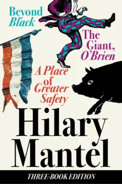 Three-Book Edition: A Place of Greater Safety; Beyond Black; The Giant O’Brien Hilary Mantel