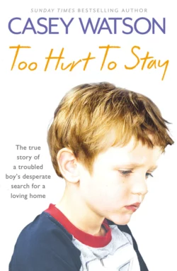 Too Hurt to Stay: The True Story of a Troubled Boy’s Desperate Search for a Loving Home Casey Watson