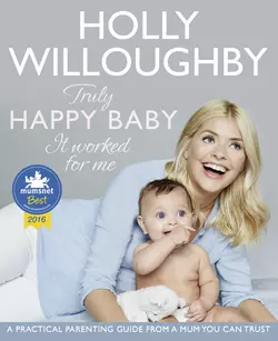 Truly Happy Baby ... It Worked for Me: A practical parenting guide from a mum you can trust, Holly Willoughby