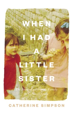 When I Had a Little Sister: The Story of a Farming Family Who Never Spoke, Catherine Simpson