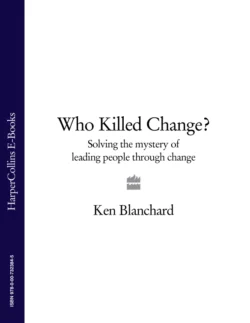 Who Killed Change?: Solving the Mystery of Leading People Through Change, Ken Blanchard