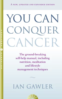 You Can Conquer Cancer: The ground-breaking self-help manual including nutrition, meditation and lifestyle management techniques, Ian Gawler