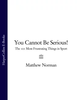 You Cannot Be Serious!: The 101 Most Frustrating Things in Sport, Matthew Norman