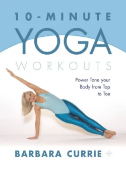 10-Minute Yoga Workouts: Power Tone Your Body From Top To Toe, Barbara Currie