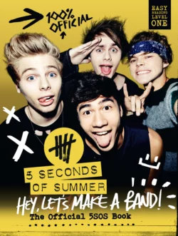 5 Seconds of Summer: Hey, Let’s Make a Band!: The Official 5SOS Book, Коллектив авторов