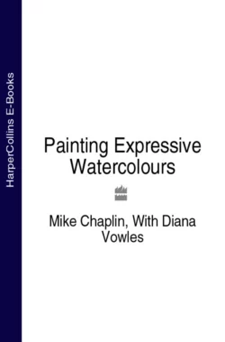 Painting Expressive Watercolours Mike Chaplin и Diana Vowles