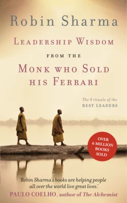 Leadership Wisdom from the Monk Who Sold His Ferrari: The 8 Rituals of the Best Leaders Робин Шарма