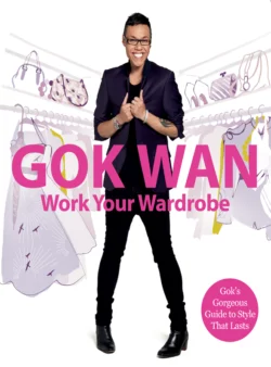 Work Your Wardrobe: Gok′s Gorgeous Guide to Style that Lasts, Gok Wan