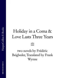 Holiday in a Coma & Love Lasts Three Years: two novels by Frédéric Beigbeder Frédéric Beigbeder и Frank Wynne