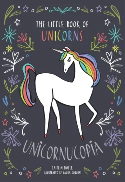 Unicornucopia: The Little Book of Unicorns Caitlin Doyle и Laura Korzon