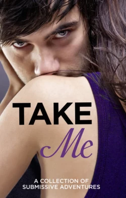 Take Me: A Collection of Submissive Adventures, Victoria Blisse