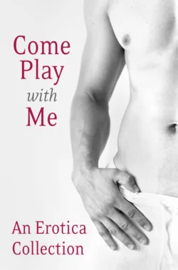 Come Play With Me: An Erotica Collection Madelynne Ellis и Justine Elyot