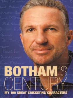 Botham’s Century: My 100 great cricketing characters Ian Botham и Peter Hayter