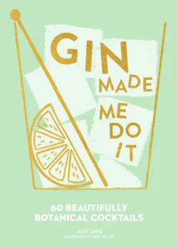 Gin Made Me Do It: 60 Beautifully Botanical Cocktails Ruby Taylor и Jassy Davis