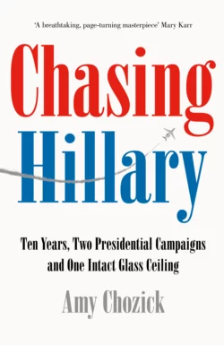 Chasing Hillary: Ten Years  Two Presidential Campaigns and One Intact Glass Ceiling Amy Chozick