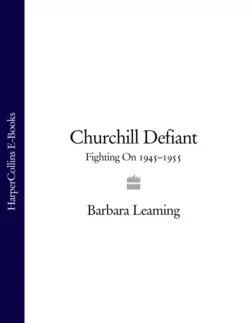 Churchill Defiant: Fighting On 1945–1955 Barbara Leaming