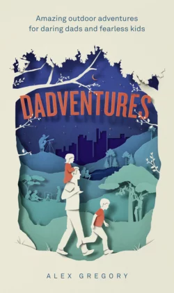 Dadventures: Amazing Outdoor Adventures for Daring Dads and Fearless Kids, Alex Gregory