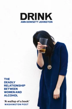 Drink: The Deadly Relationship Between Women and Alcohol, Ann Johnston